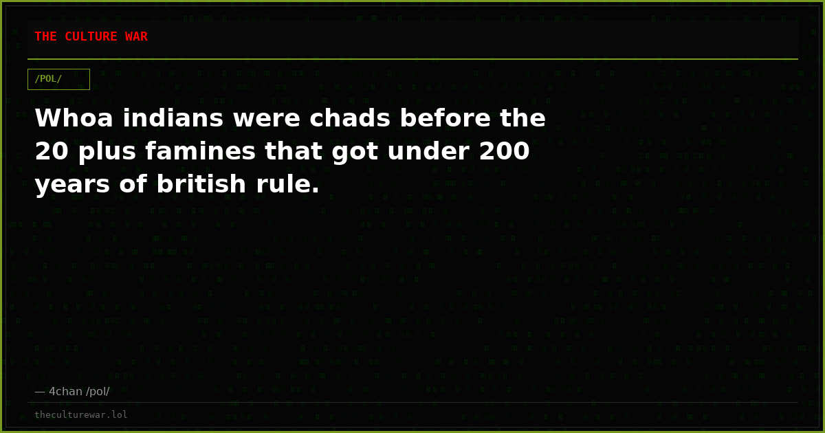 Whoa indians were chads before the 20 plus famines that got under 200 years of british rule.