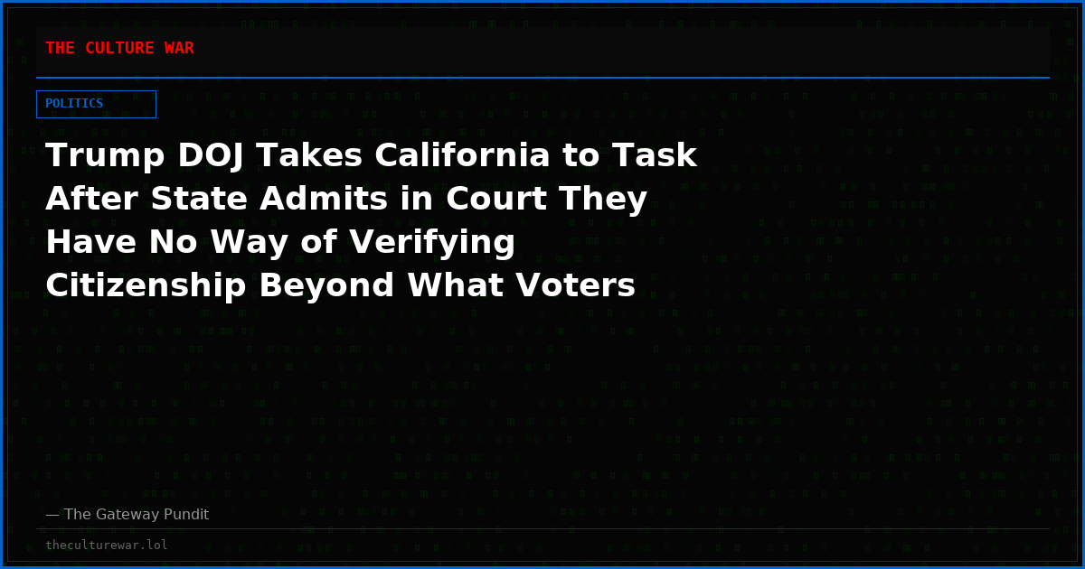 Trump DOJ Takes California to Task After State Admits in Court They Have No Way of Verifying Citizenship Beyond What Voters Attest – Newsom’s Office Responds