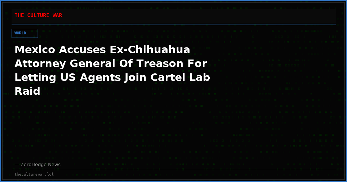 Mexico Accuses Ex-Chihuahua Attorney General Of Treason For Letting US Agents Join Cartel Lab Raid