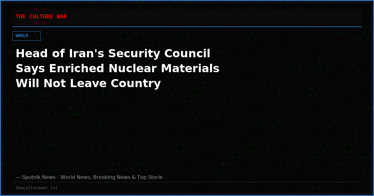 Head of Iran's Security Council Says Enriched Nuclear Materials Will Not Leave Country