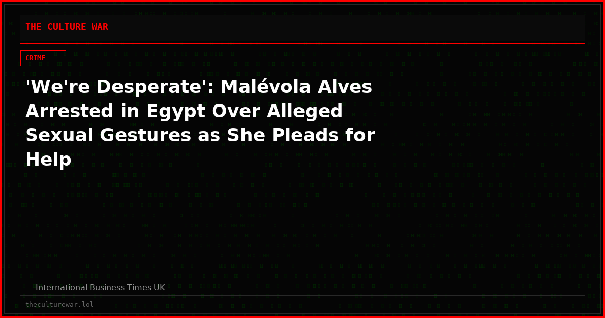 'We're Desperate': Malévola Alves Arrested in Egypt Over Alleged Sexual Gestures as She Pleads for Help