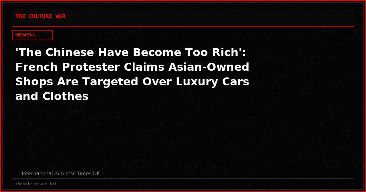'The Chinese Have Become Too Rich': French Protester Claims Asian-Owned Shops Are Targeted Over Luxury Cars and Clothes