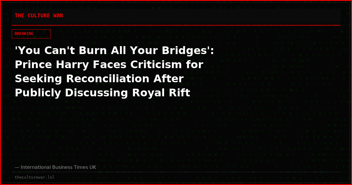 'You Can't Burn All Your Bridges': Prince Harry Faces Criticism for Seeking Reconciliation After Publicly Discussing Royal Rift