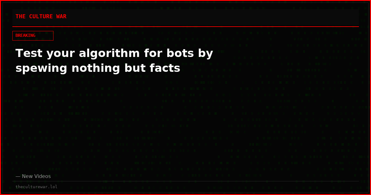 Test your algorithm for bots by spewing nothing but facts