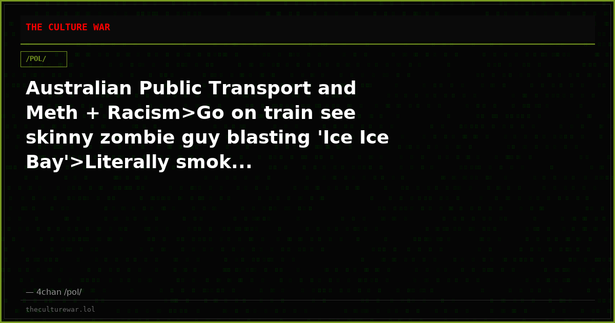 Australian Public Transport and Meth + Racism>Go on train see skinny zombie guy blasting 'Ice Ice Bay'>Literally smok...