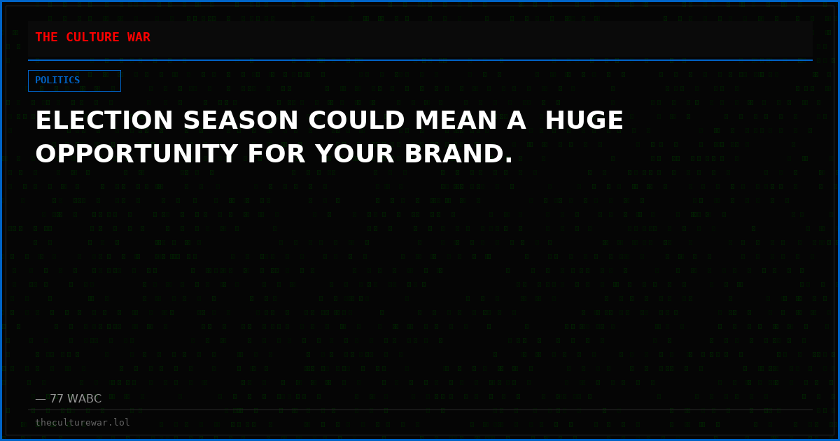 ELECTION SEASON COULD MEAN A  HUGE OPPORTUNITY FOR YOUR BRAND.