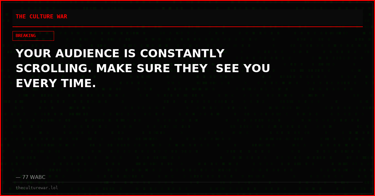 YOUR AUDIENCE IS CONSTANTLY SCROLLING. MAKE SURE THEY  SEE YOU EVERY TIME.