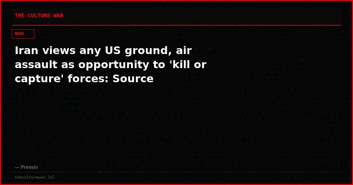 Iran views any US ground, air assault as opportunity to 'kill or capture' forces: Source