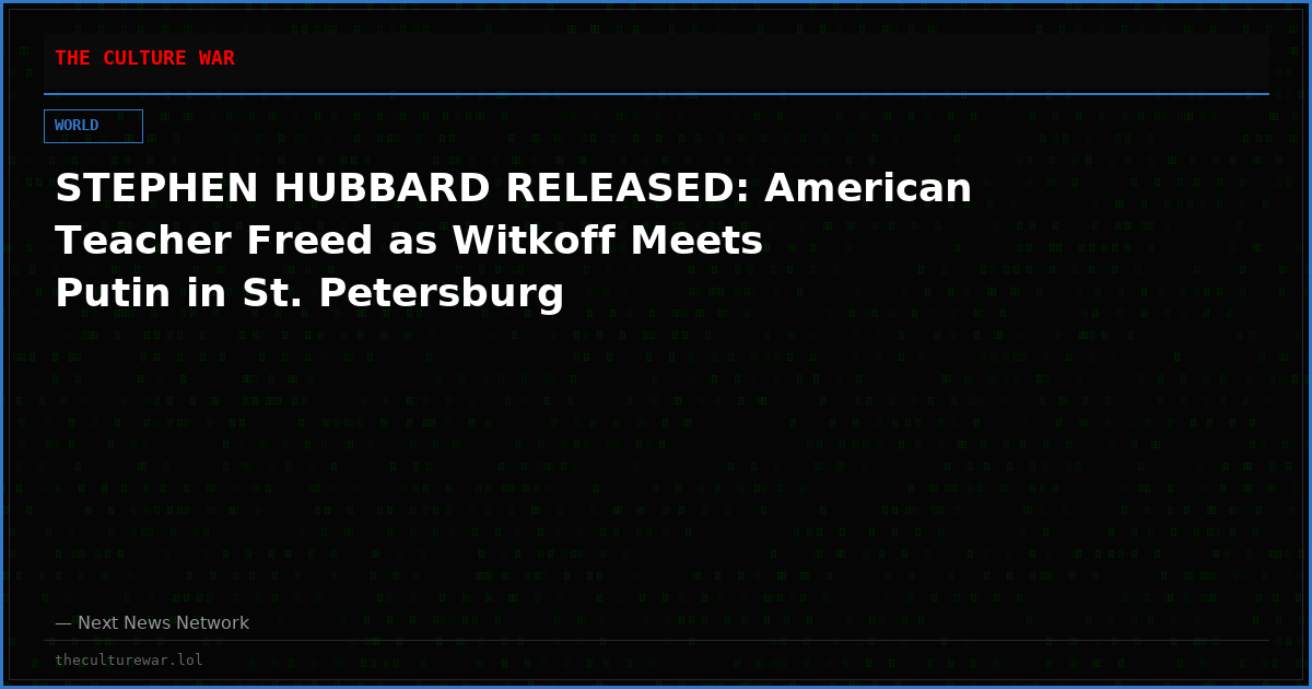STEPHEN HUBBARD RELEASED: American Teacher Freed as Witkoff Meets Putin in St. Petersburg