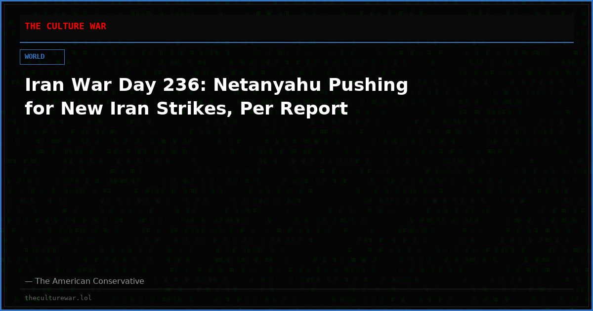 Iran War Day 236: Netanyahu Pushing for New Iran Strikes, Per Report