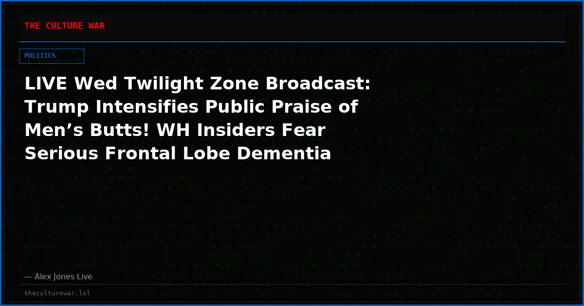 LIVE Wed Twilight Zone Broadcast: Trump Intensifies Public Praise of Men’s Butts! WH Insiders Fear Serious Frontal Lobe Dementia Setting In! Tune In NOW As Alex Jones Breaks Exclusive Intel! Meanwhile, Trump Scores Big After Russia Agrees To Trilateral Peace Talks!