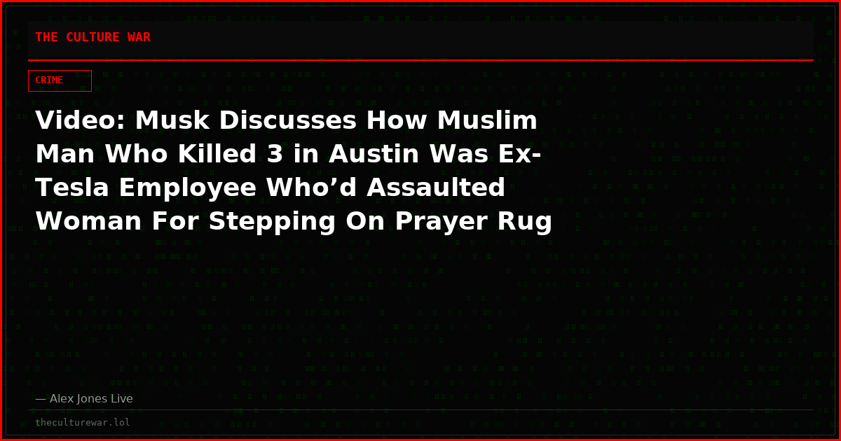 Video: Musk Discusses How Muslim Man Who Killed 3 in Austin Was Ex-Tesla Employee Who’d Assaulted Woman For Stepping On Prayer Rug