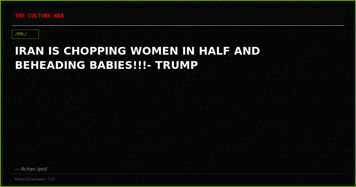 IRAN IS CHOPPING WOMEN IN HALF AND BEHEADING BABIES!!!- TRUMP