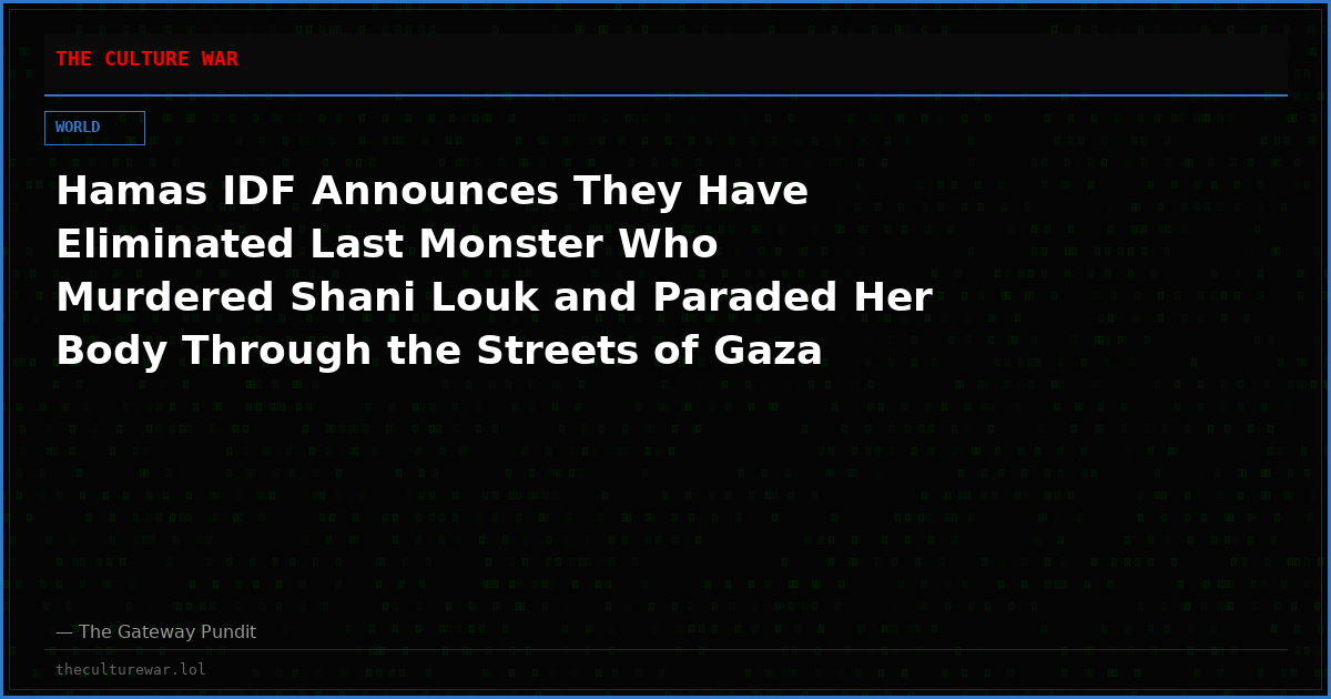 Hamas IDF Announces They Have Eliminated Last Monster Who Murdered Shani Louk and Paraded Her Body Through the Streets of Gaza While Civilians Cheered
