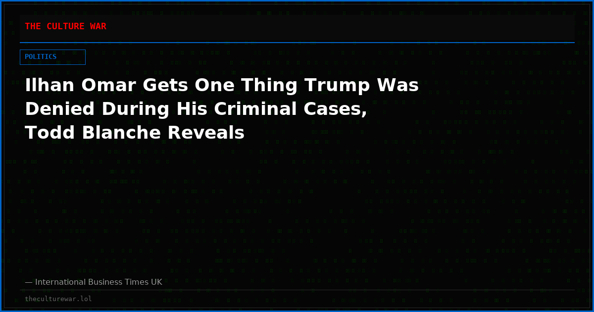 Ilhan Omar Gets One Thing Trump Was Denied During His Criminal Cases, Todd Blanche Reveals