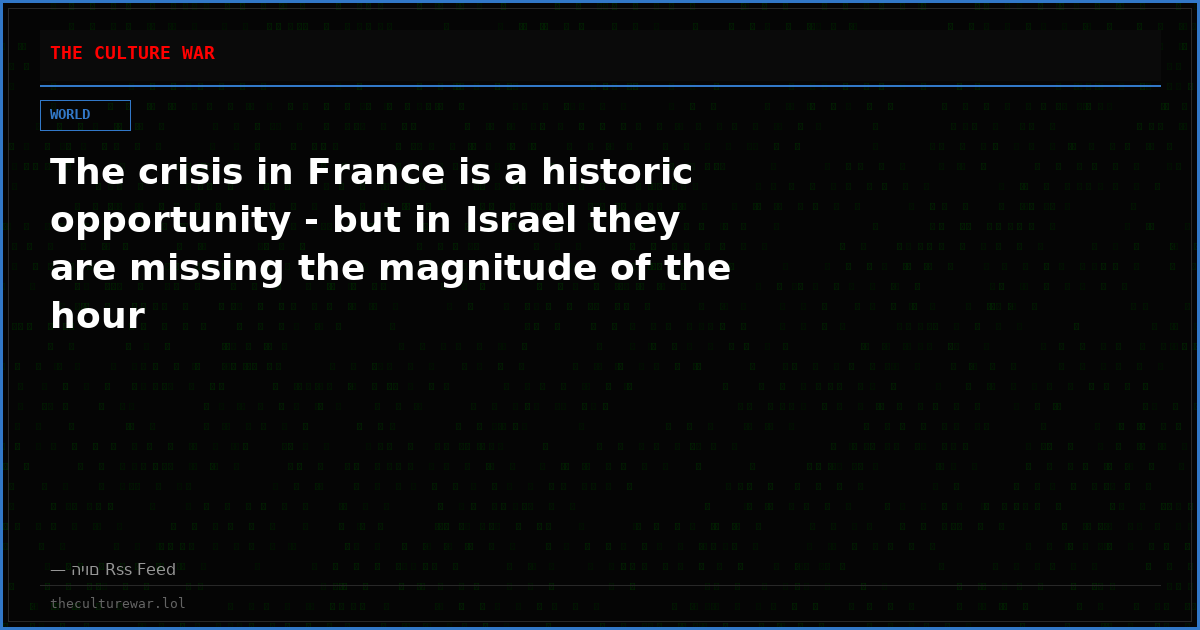 The crisis in France is a historic opportunity - but in Israel they are missing the magnitude of the hour