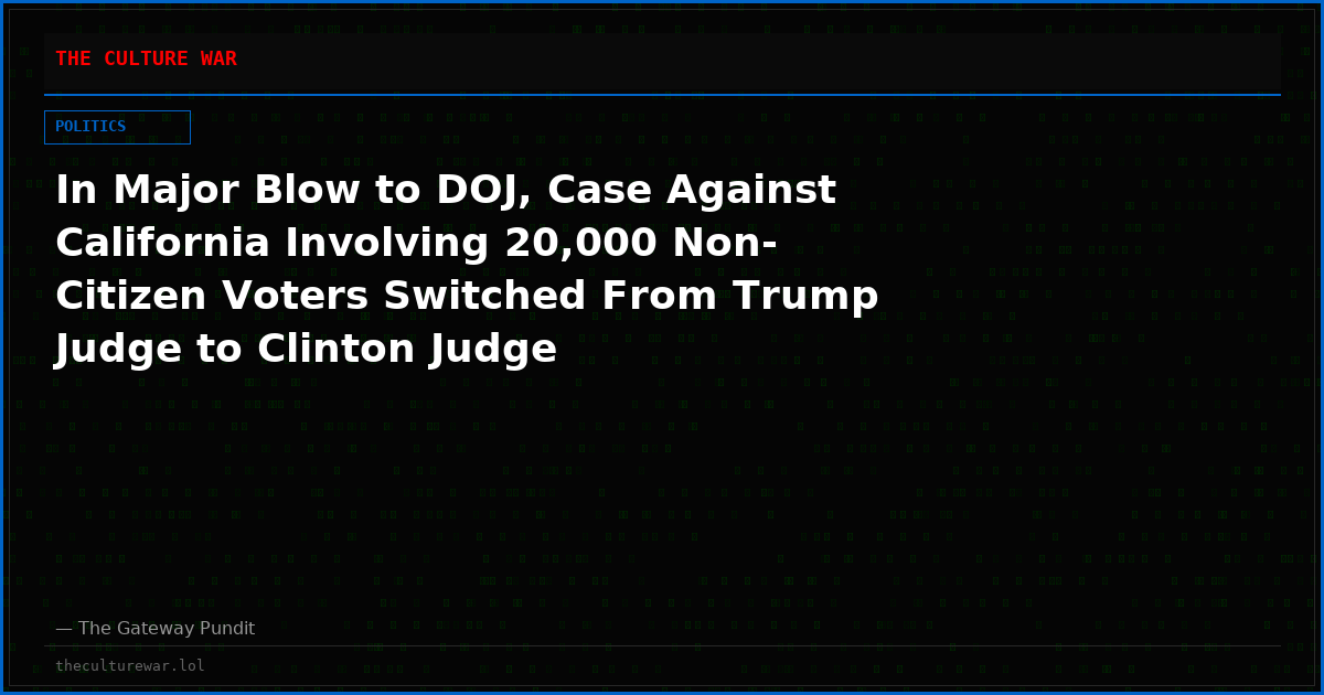In Major Blow to DOJ, Case Against California Involving 20,000 Non-Citizen Voters Switched From Trump Judge to Clinton Judge