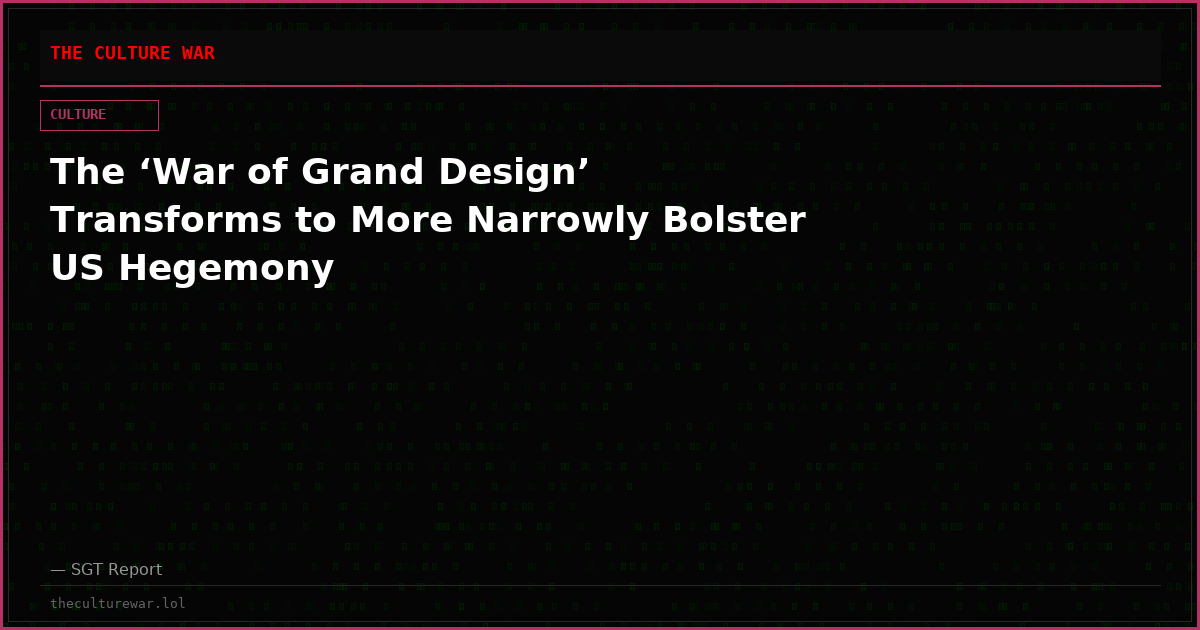 The ‘War of Grand Design’ Transforms to More Narrowly Bolster US Hegemony