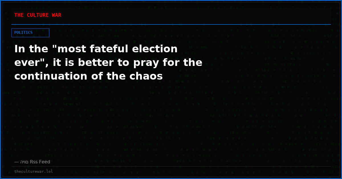 In the "most fateful election ever", it is better to pray for the continuation of the chaos