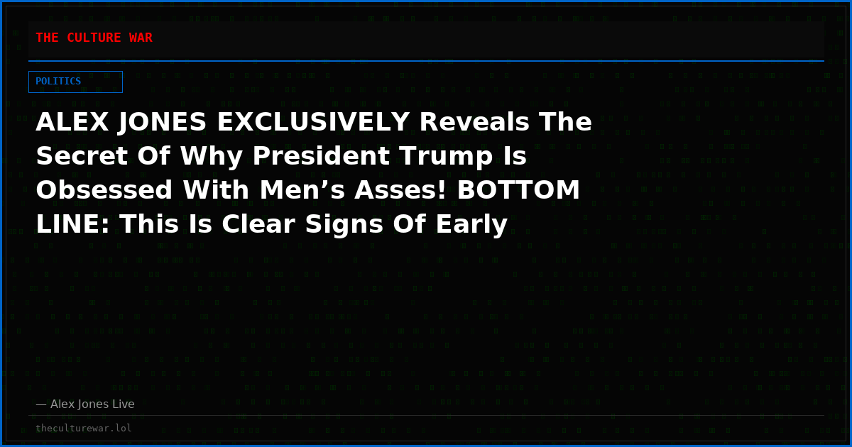 ALEX JONES EXCLUSIVELY Reveals The Secret Of Why President Trump Is Obsessed With Men’s Asses! BOTTOM LINE: This Is Clear Signs Of Early Stage Frontal-Lobe Dementia, He Can Reverse This With Treatment And Proper Rest But We Need A SERIOUS INTERVENTION NOW!