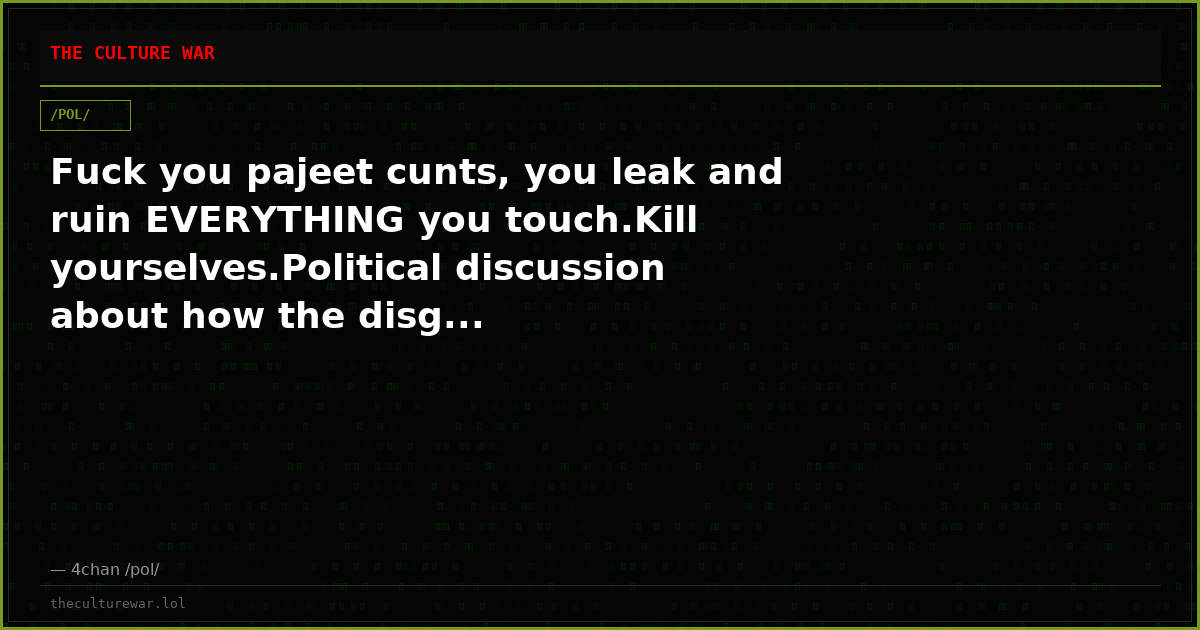 Fuck you pajeet cunts, you leak and ruin EVERYTHING you touch.Kill yourselves.Political discussion about how the disg...