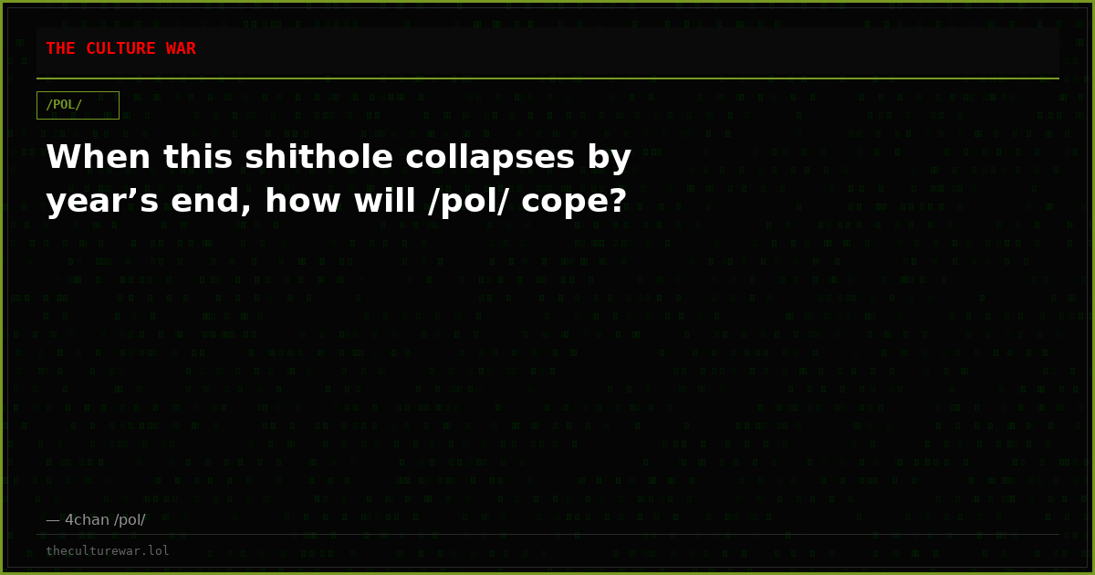 When this shithole collapses by year’s end, how will /pol/ cope?