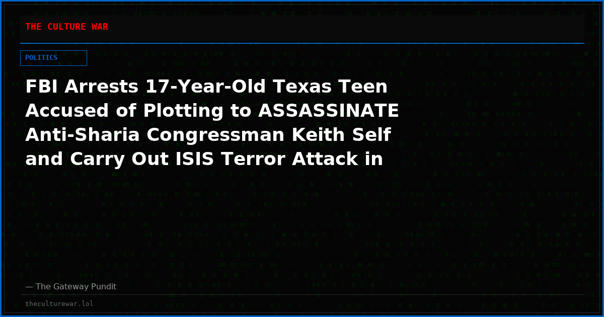 FBI Arrests 17-Year-Old Texas Teen Accused of Plotting to ASSASSINATE Anti-Sharia Congressman Keith Self and Carry Out ISIS Terror Attack in North Texas