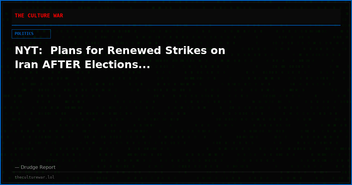 NYT:  Plans for Renewed Strikes on Iran AFTER Elections...