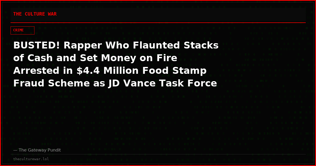 BUSTED! Rapper Who Flaunted Stacks of Cash and Set Money on Fire Arrested in $4.4 Million Food Stamp Fraud Scheme as JD Vance Task Force Uncovers Nearly $42 Million in SNAP Fraud