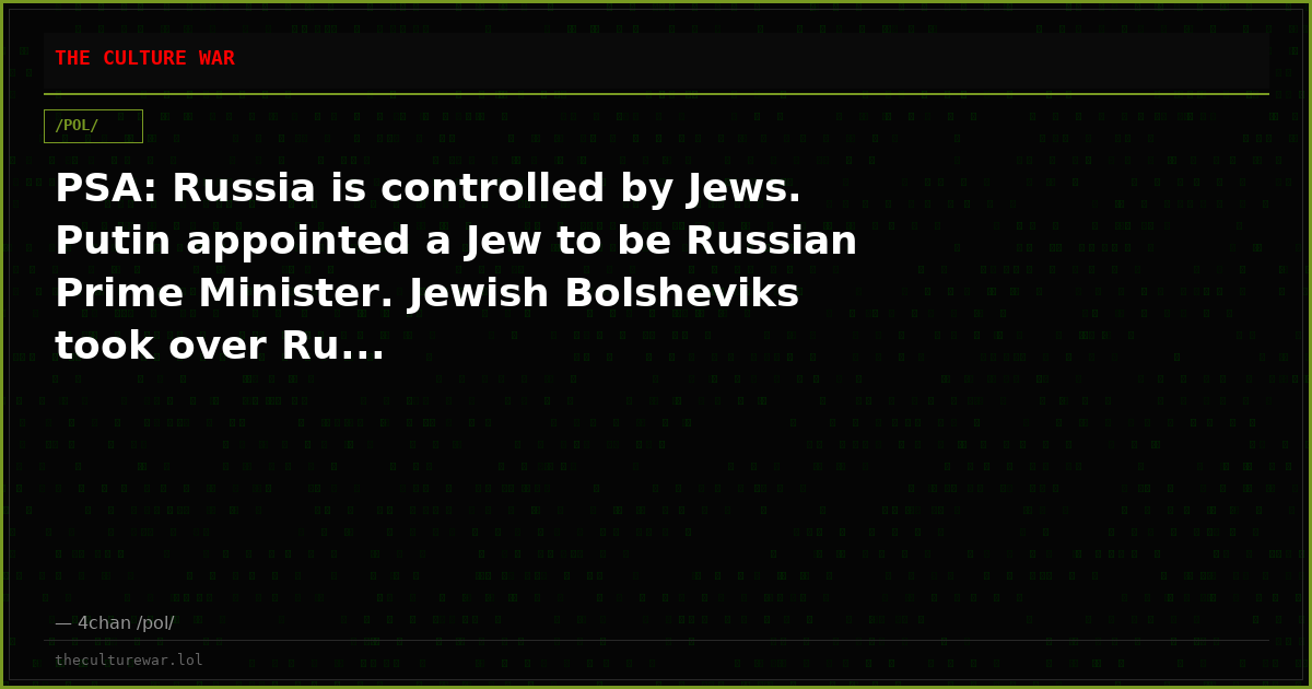 PSA: Russia is controlled by Jews. Putin appointed a Jew to be Russian Prime Minister. Jewish Bolsheviks took over Ru...