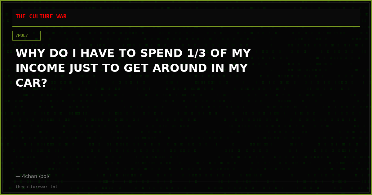 WHY DO I HAVE TO SPEND 1/3 OF MY INCOME JUST TO GET AROUND IN MY CAR?