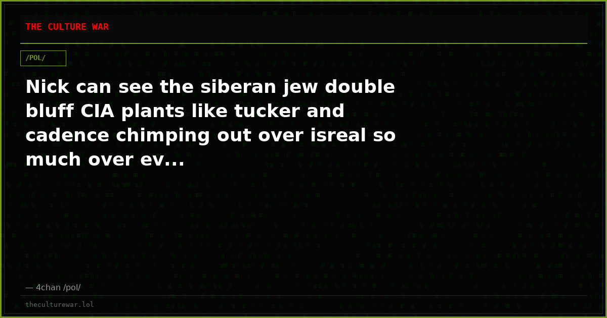 Nick can see the siberan jew double bluff CIA plants like tucker and cadence chimping out over isreal so much over ev...
