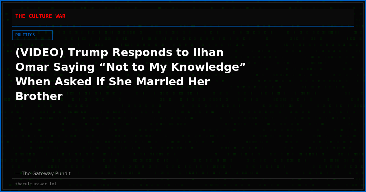 (VIDEO) Trump Responds to Ilhan Omar Saying “Not to My Knowledge” When Asked if She Married Her Brother