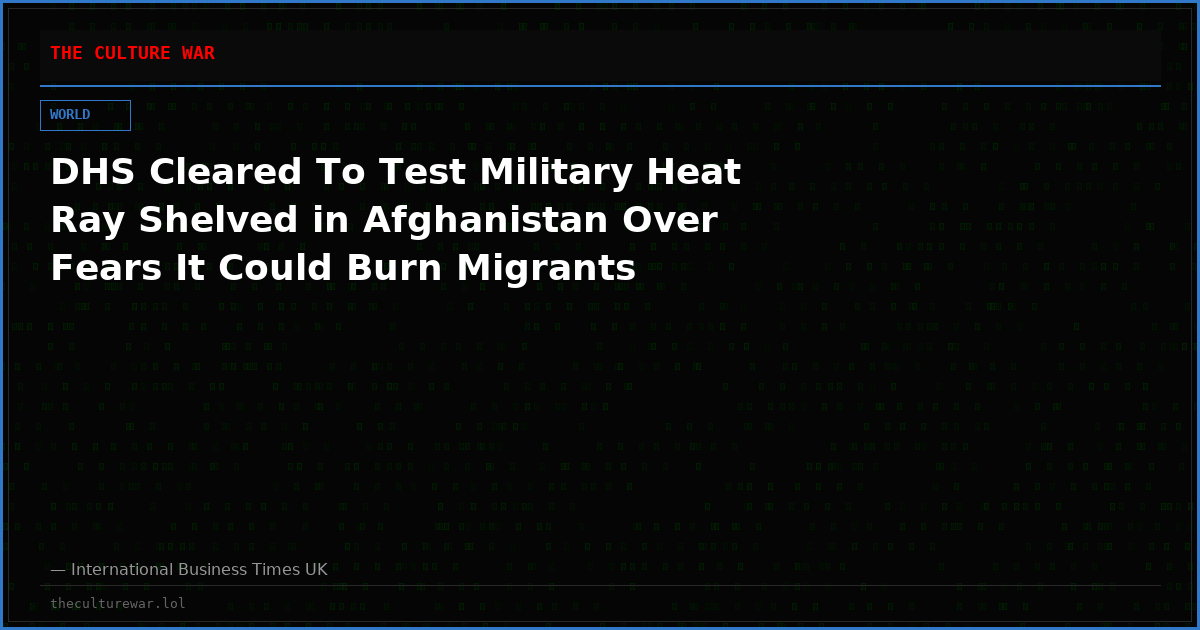 DHS Cleared To Test Military Heat Ray Shelved in Afghanistan Over Fears It Could Burn Migrants