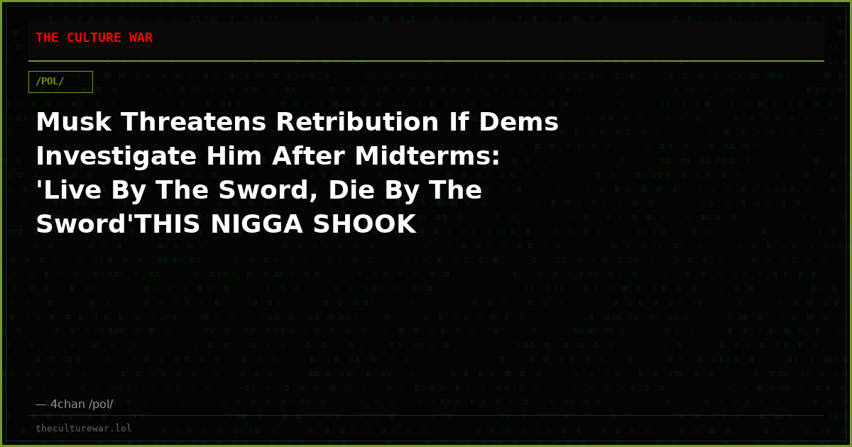 Musk Threatens Retribution If Dems Investigate Him After Midterms: 'Live By The Sword, Die By The Sword'THIS NIGGA SHOOK