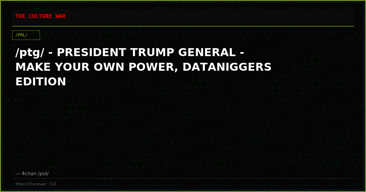/ptg/ - PRESIDENT TRUMP GENERAL - MAKE YOUR OWN POWER, DATANIGGERS EDITION