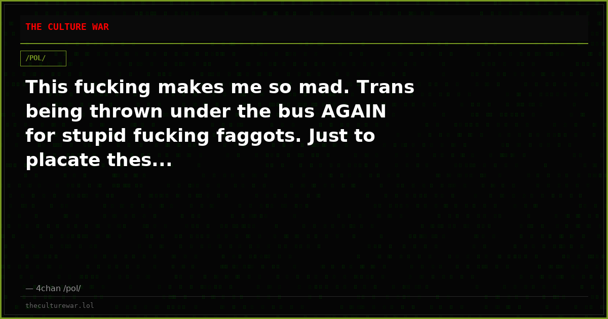 This fucking makes me so mad. Trans being thrown under the bus AGAIN for stupid fucking faggots. Just to placate thes...
