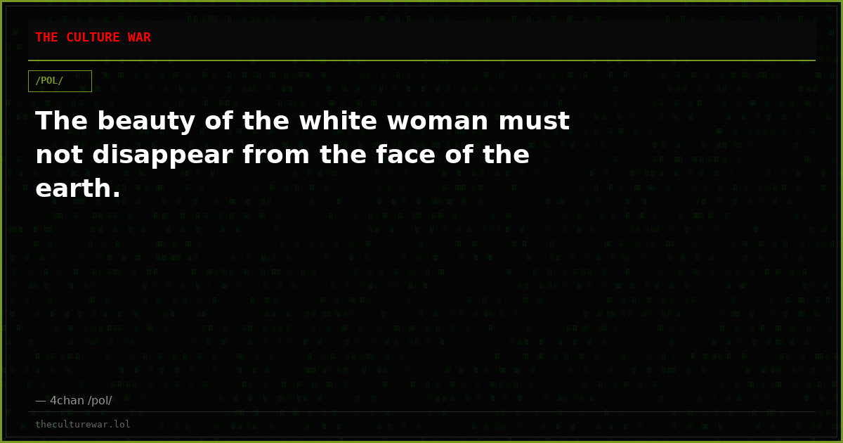 The beauty of the white woman must not disappear from the face of the earth.