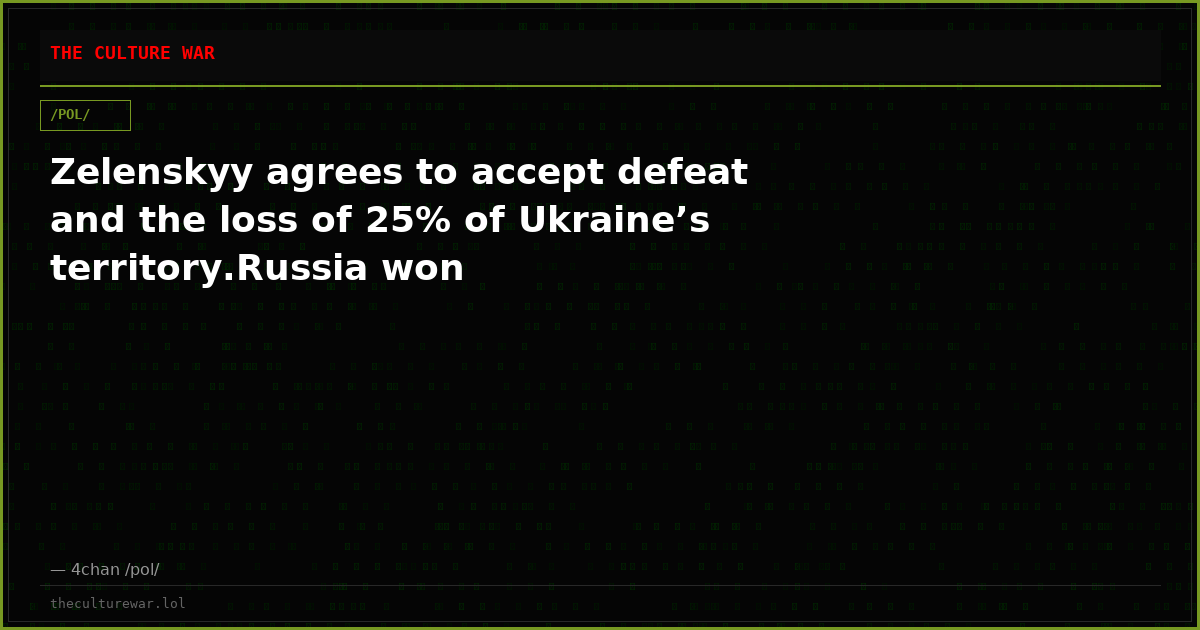 Zelenskyy agrees to accept defeat and the loss of 25% of Ukraine’s territory.Russia won