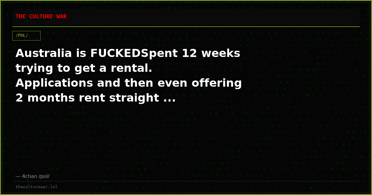 Australia is FUCKEDSpent 12 weeks trying to get a rental. Applications and then even offering 2 months rent straight ...