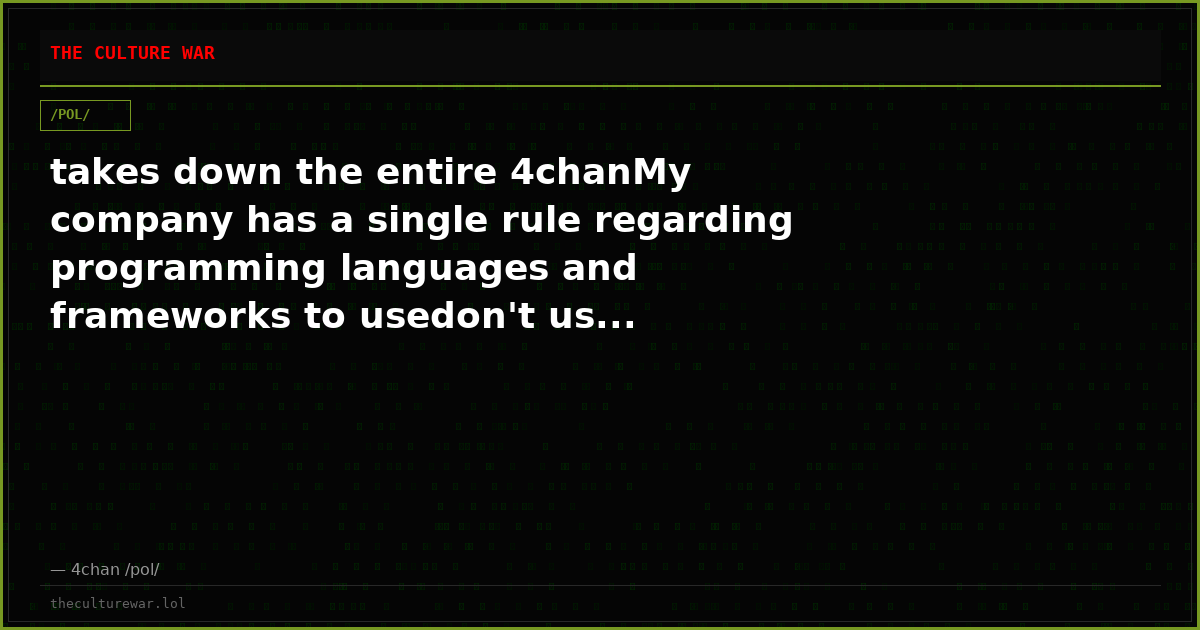 takes down the entire 4chanMy company has a single rule regarding programming languages and frameworks to usedon't us...
