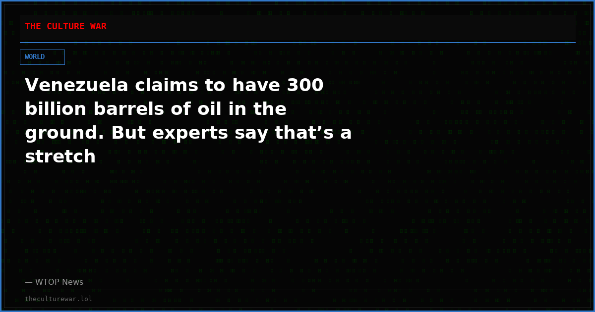 Venezuela claims to have 300 billion barrels of oil in the ground. But experts say that’s a stretch
