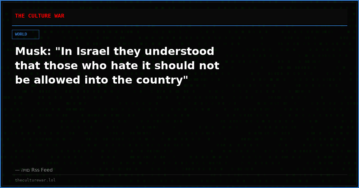 Musk: "In Israel they understood that those who hate it should not be allowed into the country"