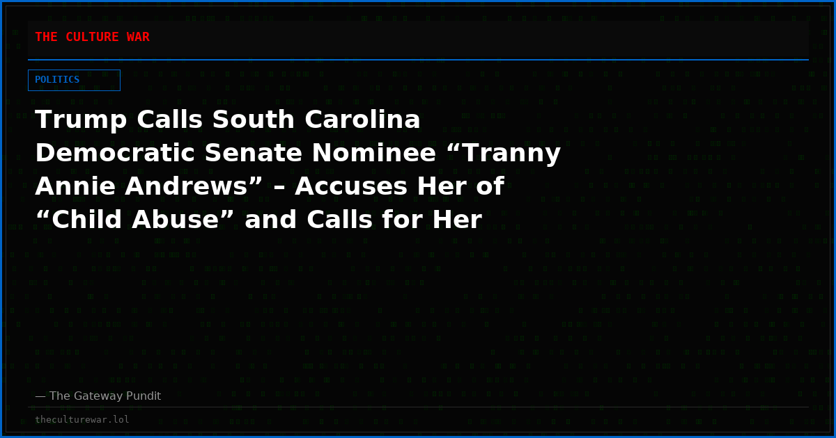 Trump Calls South Carolina Democratic Senate Nominee “Tranny Annie Andrews” – Accuses Her of “Child Abuse” and Calls for Her Medical License to Be Revoked (VIDEO)