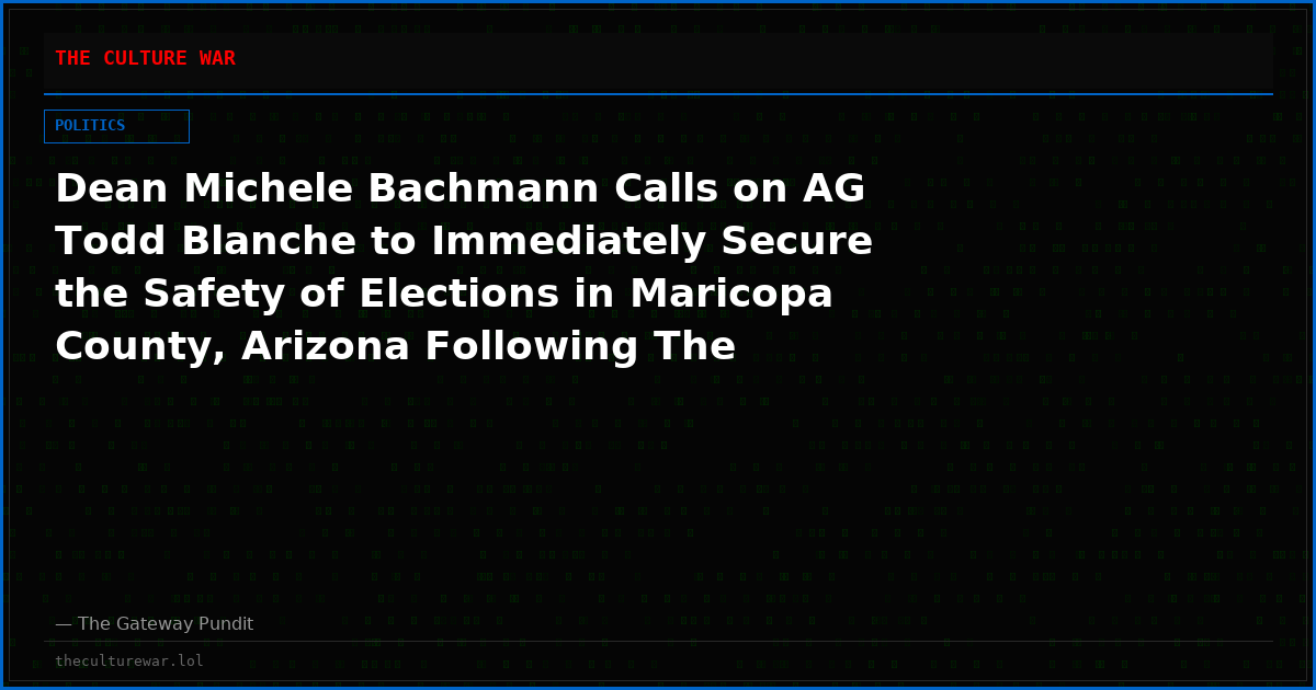 Dean Michele Bachmann Calls on AG Todd Blanche to Immediately Secure the Safety of Elections in Maricopa County, Arizona Following The Gateway Pundit Report
