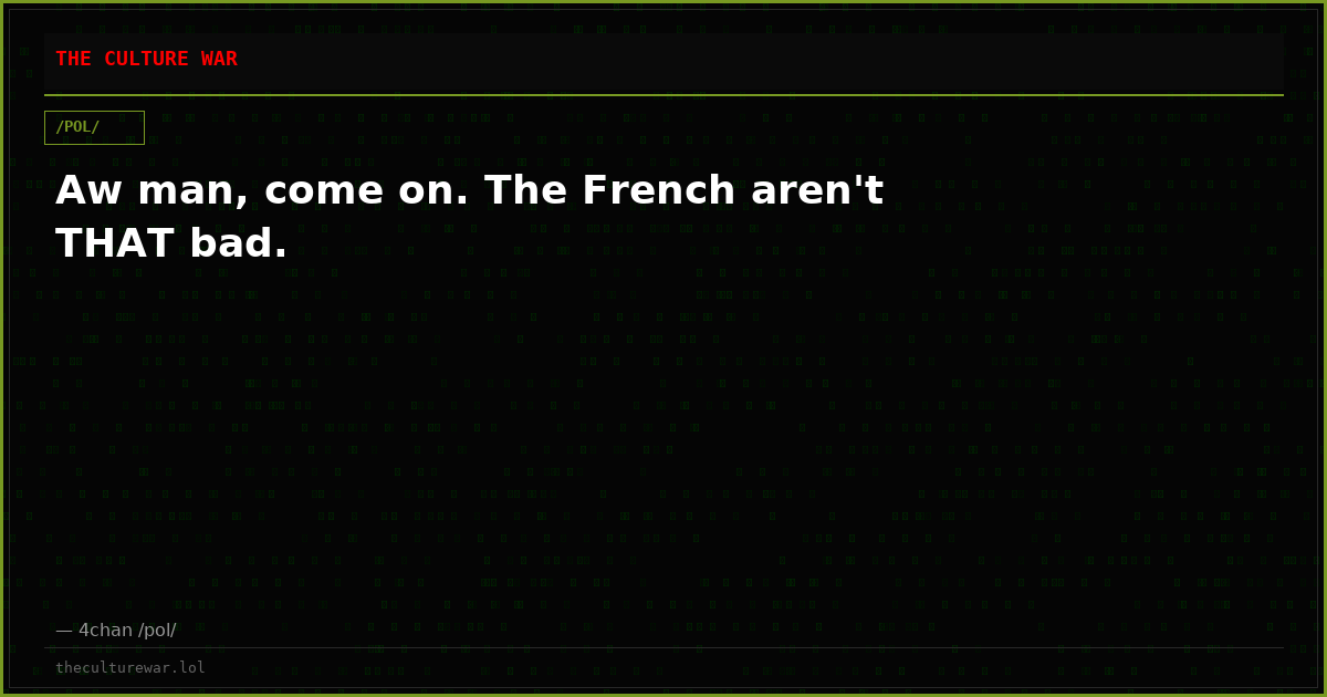 Aw man, come on. The French aren't THAT bad.