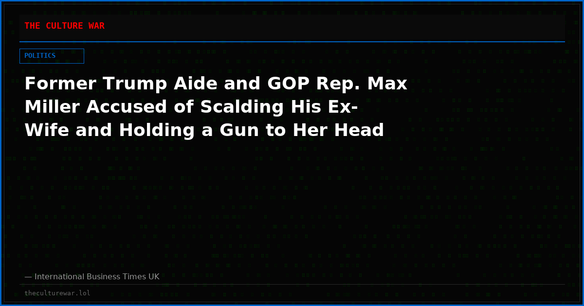 Former Trump Aide and GOP Rep. Max Miller Accused of Scalding His Ex-Wife and Holding a Gun to Her Head