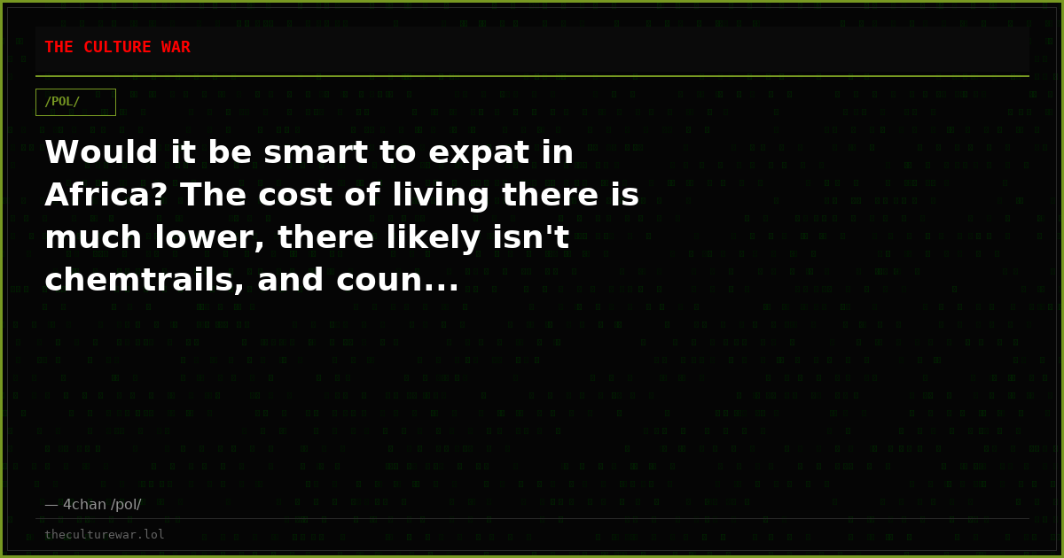 Would it be smart to expat in Africa? The cost of living there is much lower, there likely isn't chemtrails, and coun...