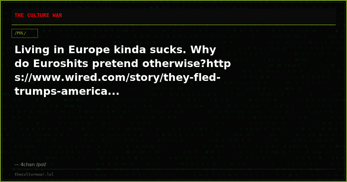 Living in Europe kinda sucks. Why do Euroshits pretend otherwise?https://www.wired.com/story/they-fled-trumps-america...