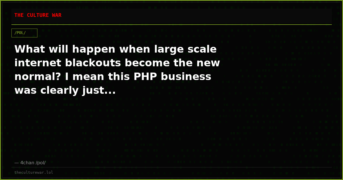 What will happen when large scale internet blackouts become the new normal? I mean this PHP business was clearly just...